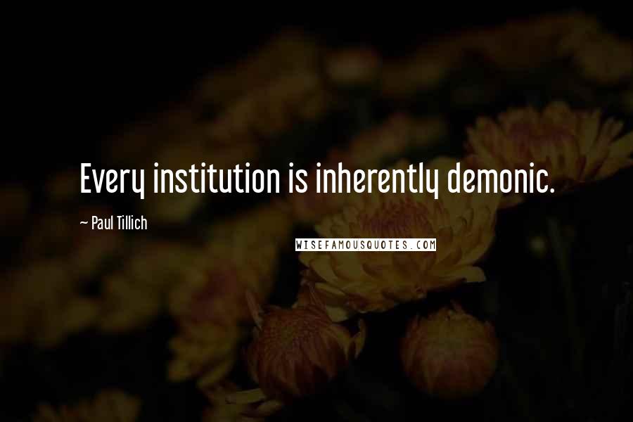 Paul Tillich Quotes: Every institution is inherently demonic.