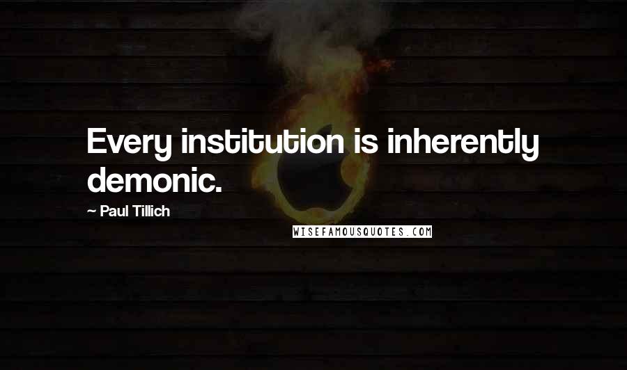 Paul Tillich Quotes: Every institution is inherently demonic.