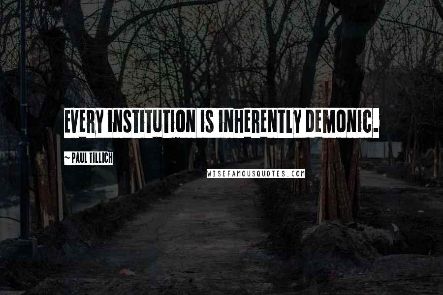 Paul Tillich Quotes: Every institution is inherently demonic.