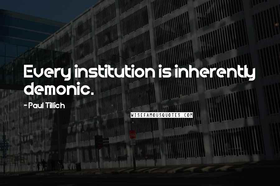 Paul Tillich Quotes: Every institution is inherently demonic.