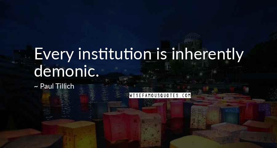 Paul Tillich Quotes: Every institution is inherently demonic.