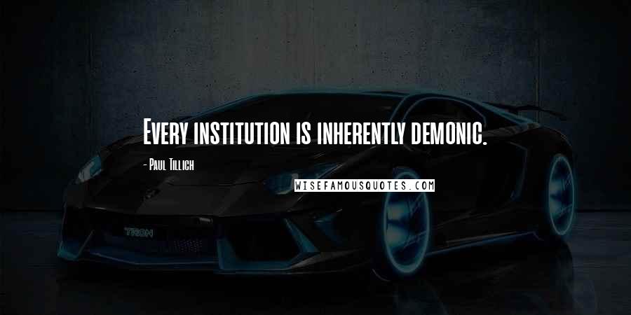 Paul Tillich Quotes: Every institution is inherently demonic.