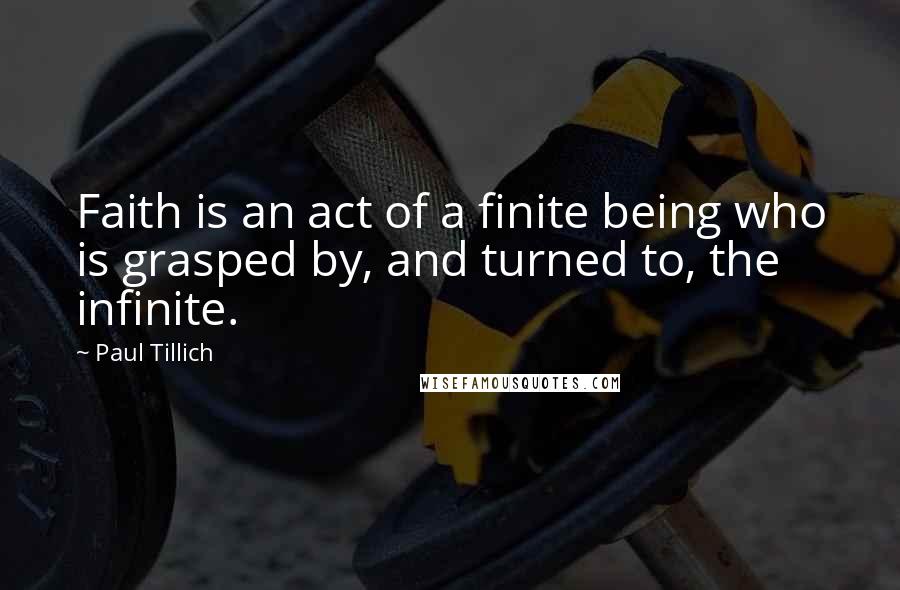 Paul Tillich Quotes: Faith is an act of a finite being who is grasped by, and turned to, the infinite.