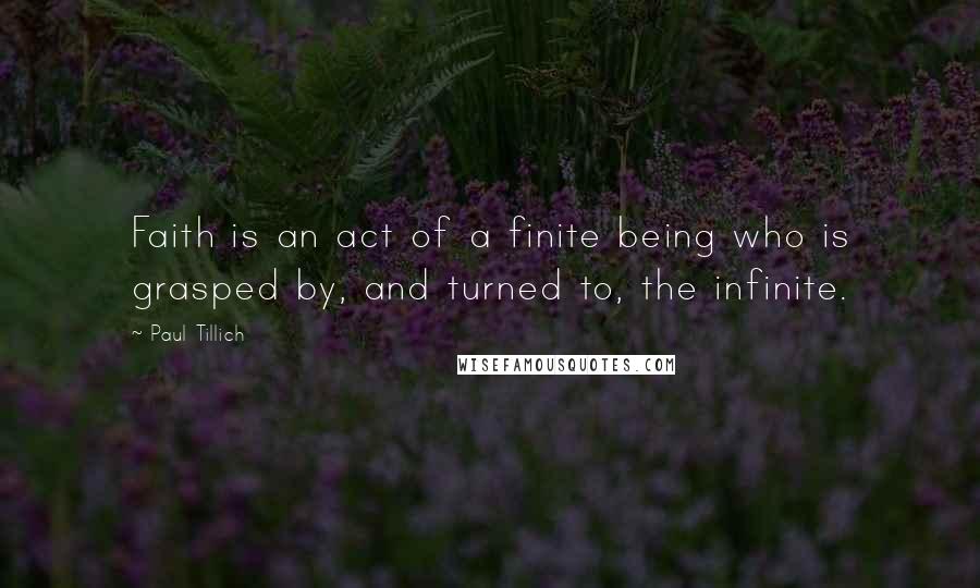 Paul Tillich Quotes: Faith is an act of a finite being who is grasped by, and turned to, the infinite.