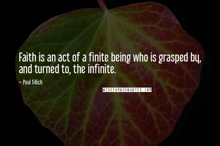 Paul Tillich Quotes: Faith is an act of a finite being who is grasped by, and turned to, the infinite.