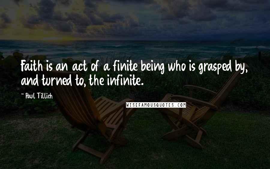 Paul Tillich Quotes: Faith is an act of a finite being who is grasped by, and turned to, the infinite.