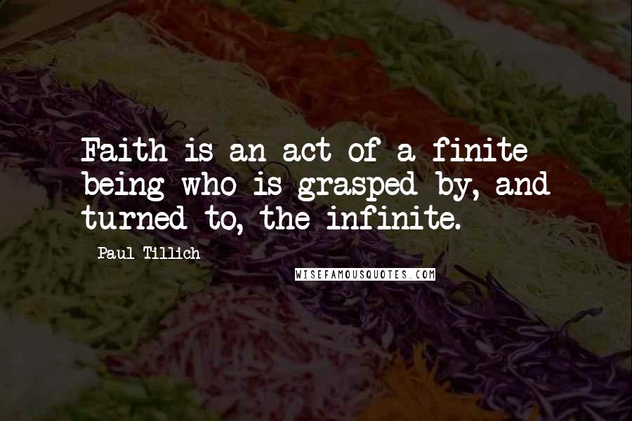 Paul Tillich Quotes: Faith is an act of a finite being who is grasped by, and turned to, the infinite.