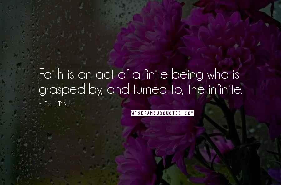 Paul Tillich Quotes: Faith is an act of a finite being who is grasped by, and turned to, the infinite.