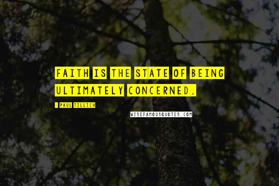 Paul Tillich Quotes: Faith is the state of being ultimately concerned.