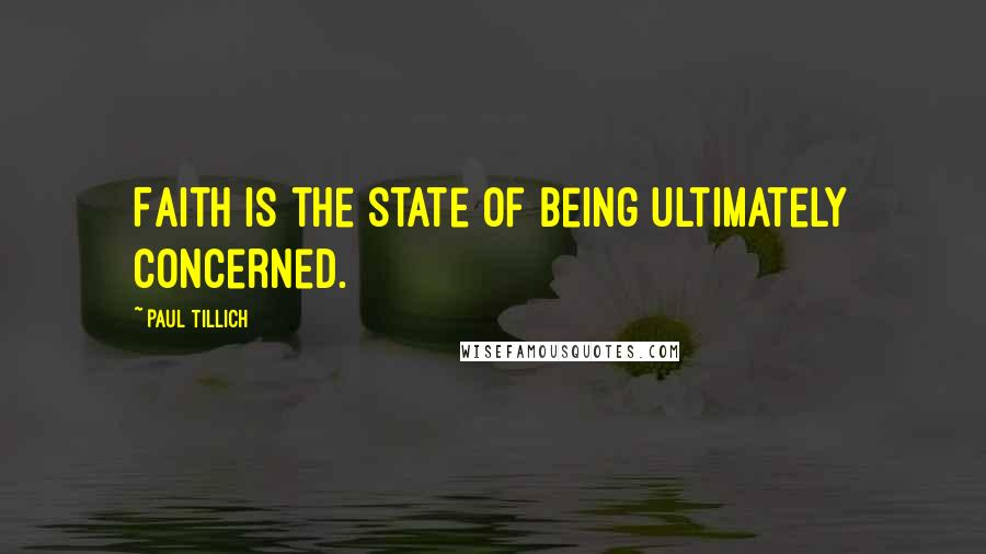 Paul Tillich Quotes: Faith is the state of being ultimately concerned.