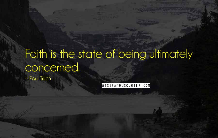 Paul Tillich Quotes: Faith is the state of being ultimately concerned.