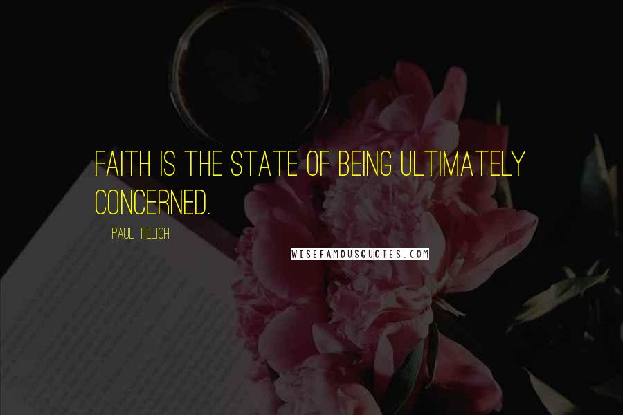 Paul Tillich Quotes: Faith is the state of being ultimately concerned.