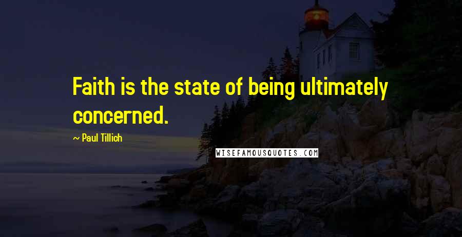 Paul Tillich Quotes: Faith is the state of being ultimately concerned.