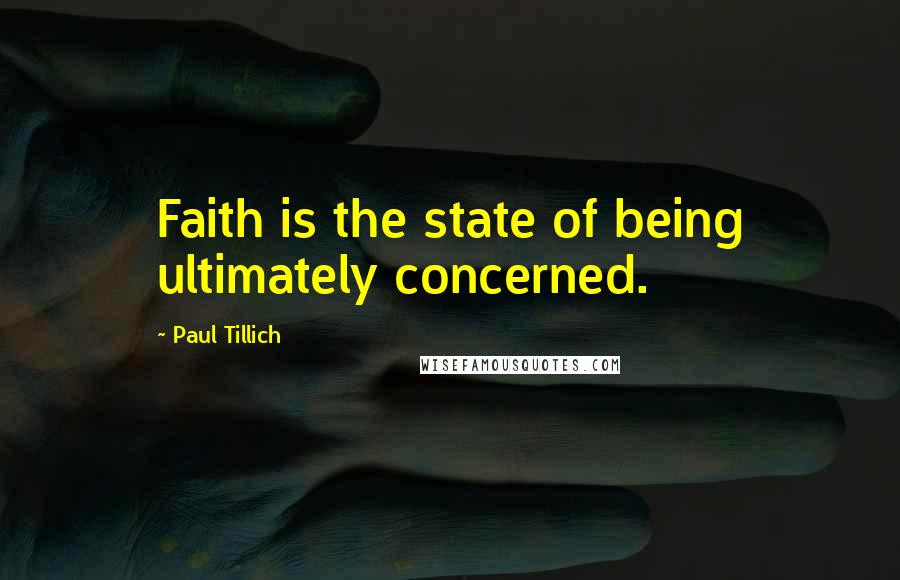 Paul Tillich Quotes: Faith is the state of being ultimately concerned.