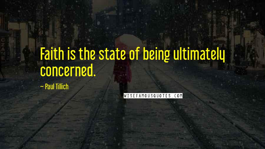 Paul Tillich Quotes: Faith is the state of being ultimately concerned.