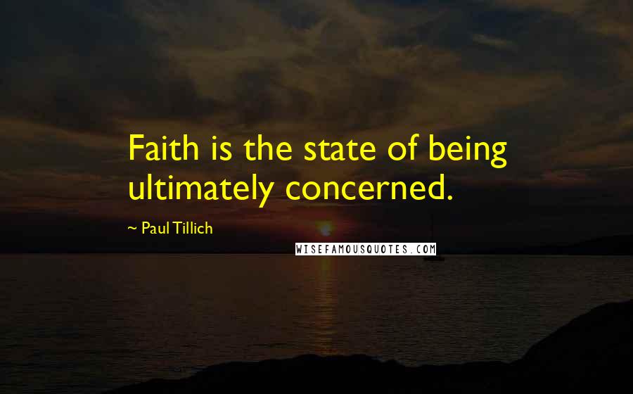 Paul Tillich Quotes: Faith is the state of being ultimately concerned.