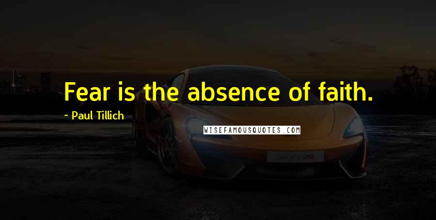 Paul Tillich Quotes: Fear is the absence of faith.