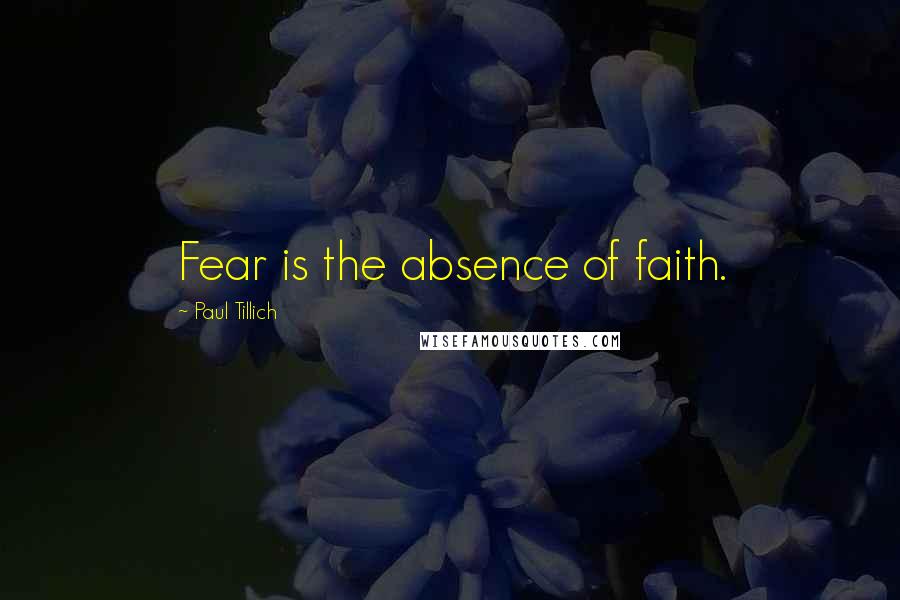 Paul Tillich Quotes: Fear is the absence of faith.