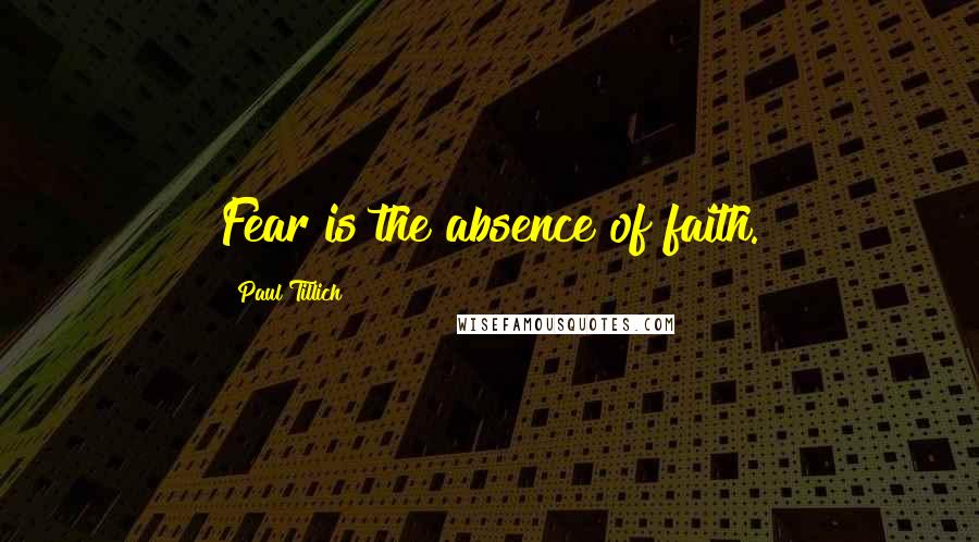 Paul Tillich Quotes: Fear is the absence of faith.