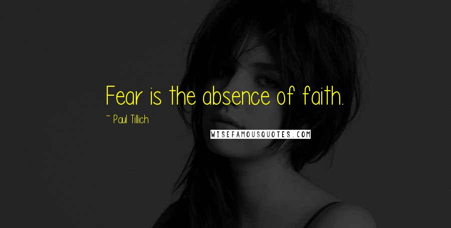 Paul Tillich Quotes: Fear is the absence of faith.