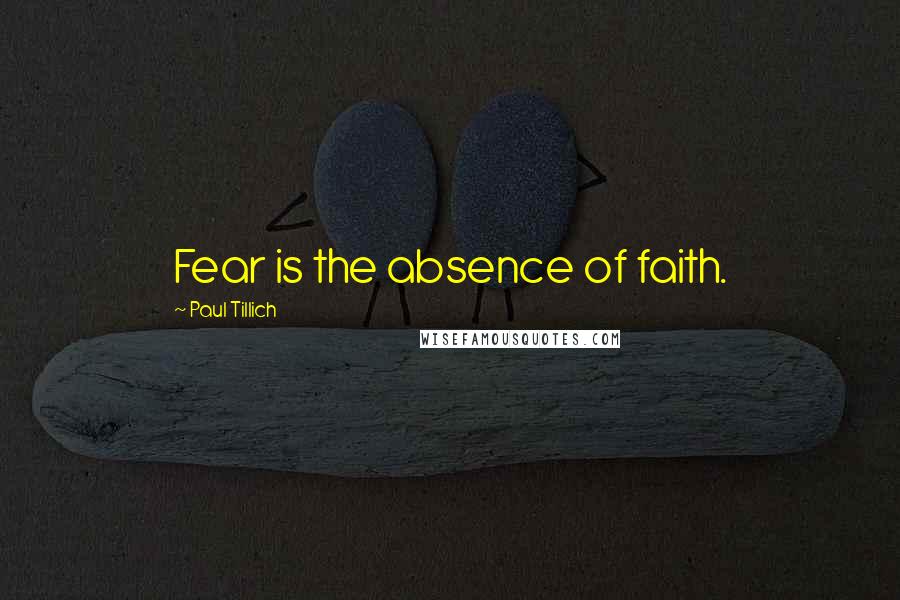 Paul Tillich Quotes: Fear is the absence of faith.