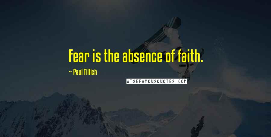 Paul Tillich Quotes: Fear is the absence of faith.