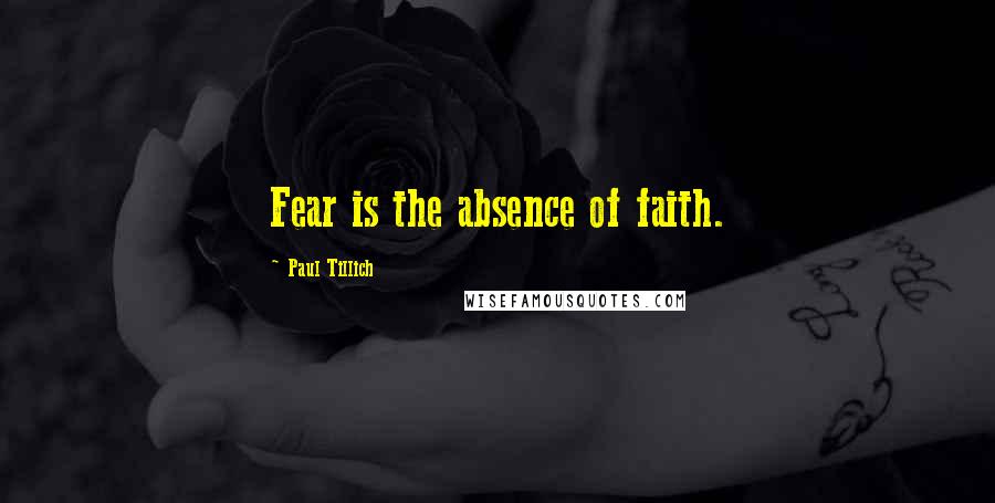 Paul Tillich Quotes: Fear is the absence of faith.