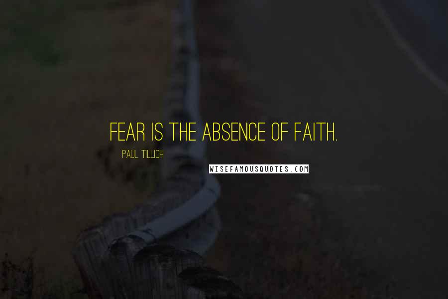 Paul Tillich Quotes: Fear is the absence of faith.