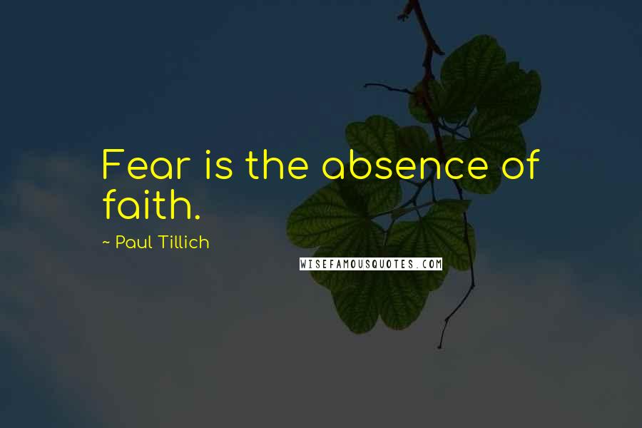 Paul Tillich Quotes: Fear is the absence of faith.