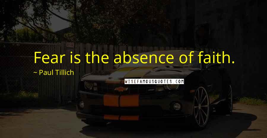 Paul Tillich Quotes: Fear is the absence of faith.