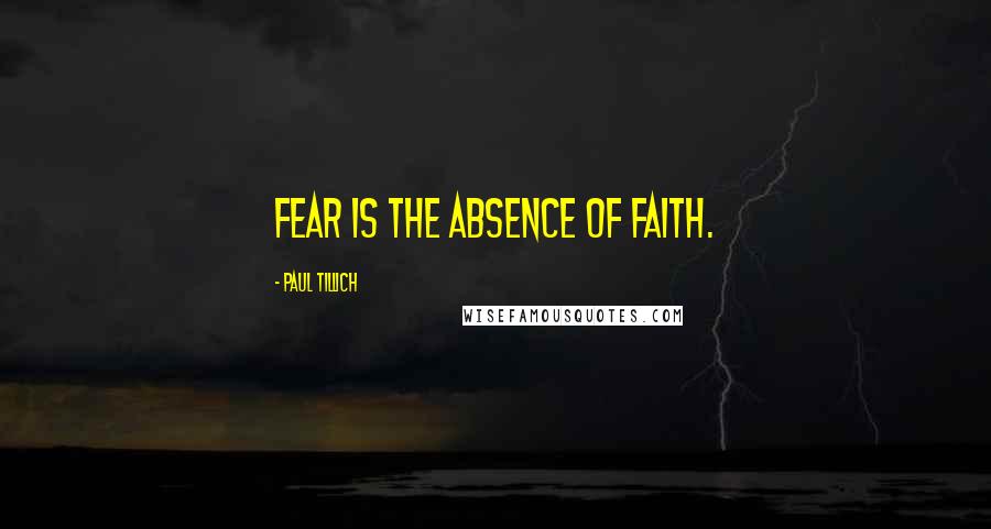 Paul Tillich Quotes: Fear is the absence of faith.