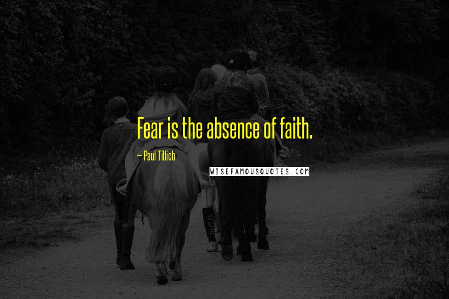 Paul Tillich Quotes: Fear is the absence of faith.