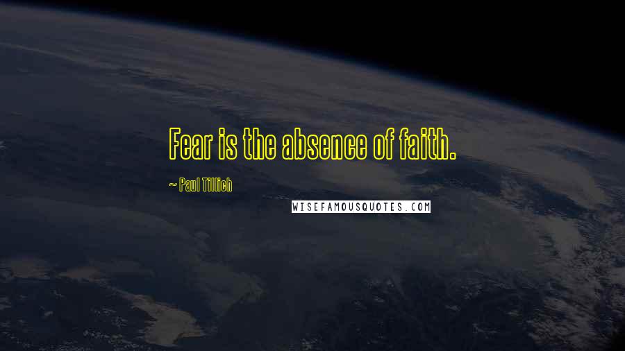 Paul Tillich Quotes: Fear is the absence of faith.