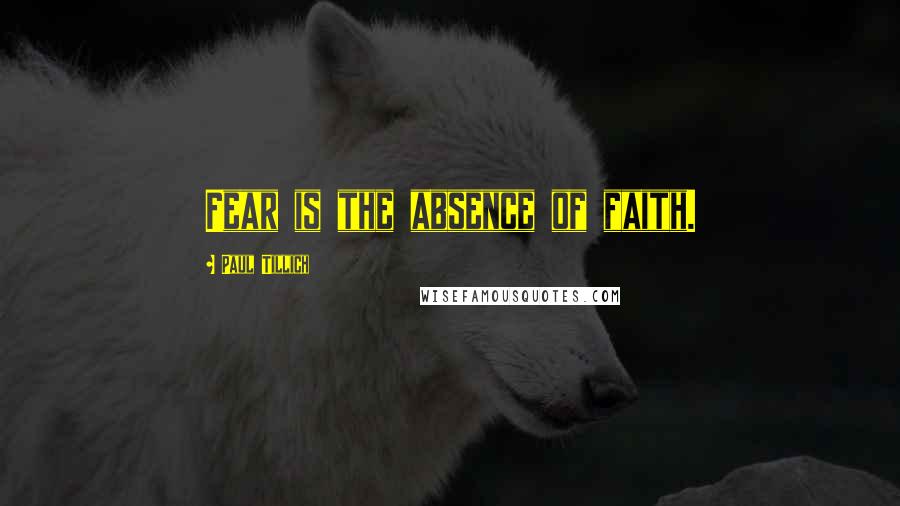 Paul Tillich Quotes: Fear is the absence of faith.