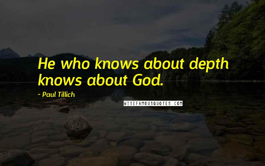 Paul Tillich Quotes: He who knows about depth knows about God.