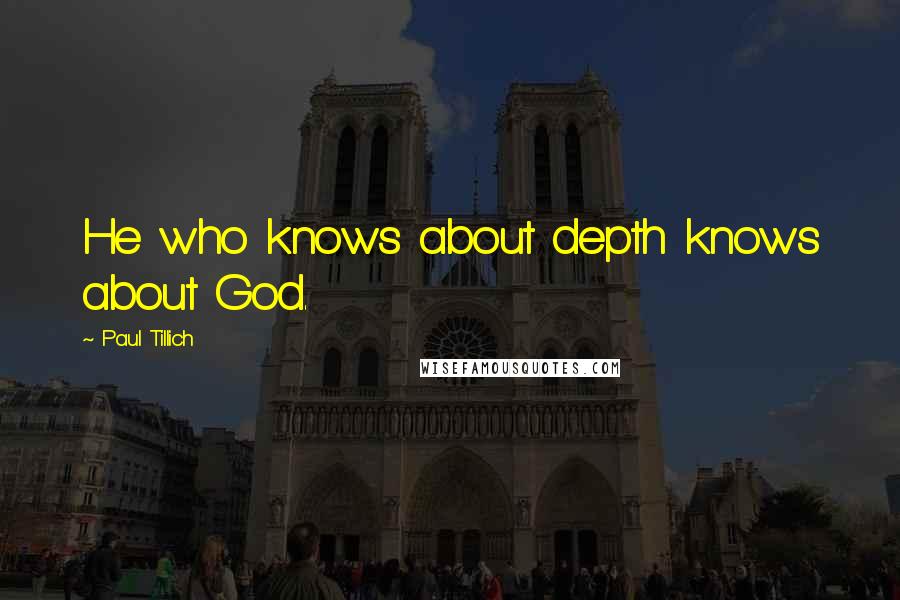 Paul Tillich Quotes: He who knows about depth knows about God.