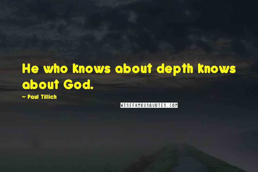 Paul Tillich Quotes: He who knows about depth knows about God.