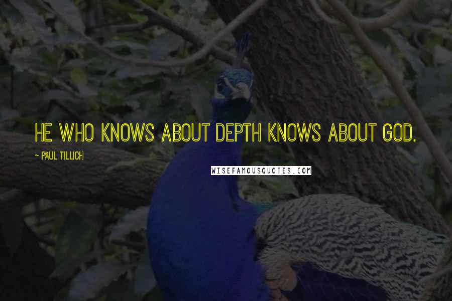 Paul Tillich Quotes: He who knows about depth knows about God.