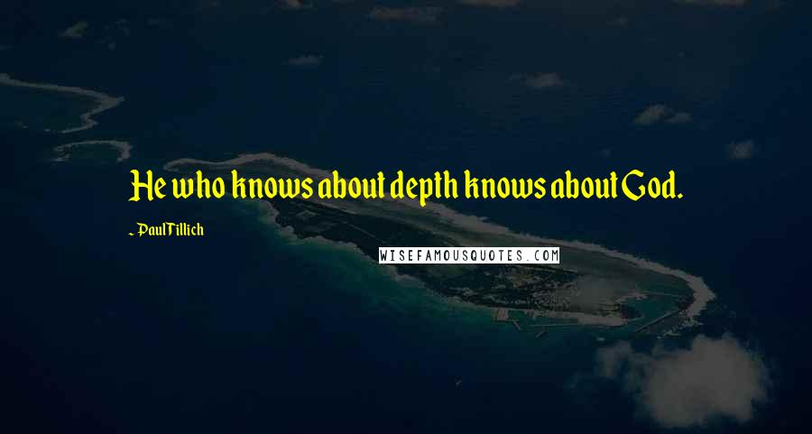 Paul Tillich Quotes: He who knows about depth knows about God.