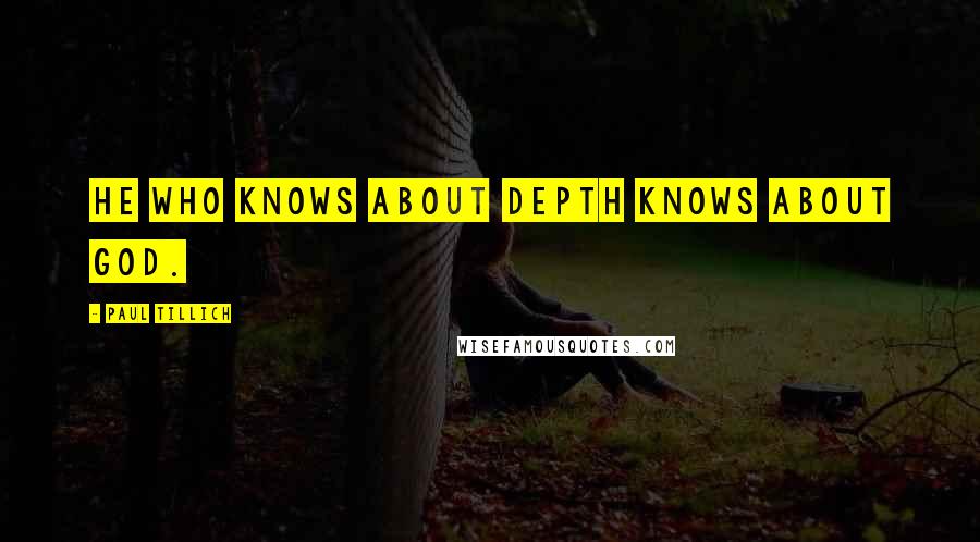 Paul Tillich Quotes: He who knows about depth knows about God.