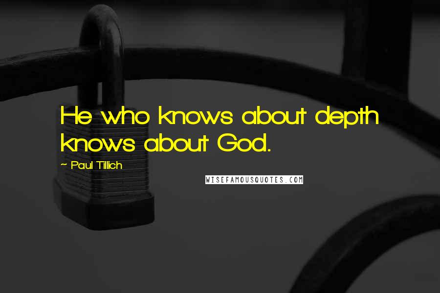 Paul Tillich Quotes: He who knows about depth knows about God.