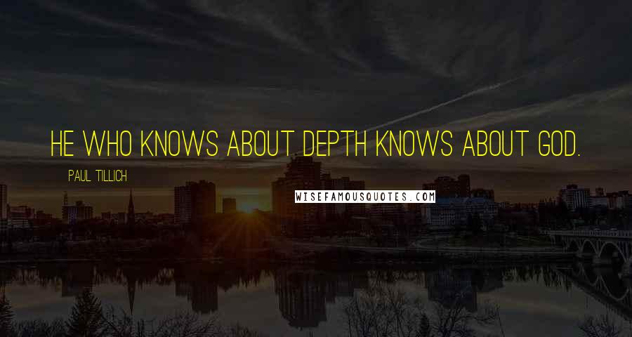 Paul Tillich Quotes: He who knows about depth knows about God.