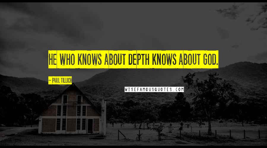 Paul Tillich Quotes: He who knows about depth knows about God.