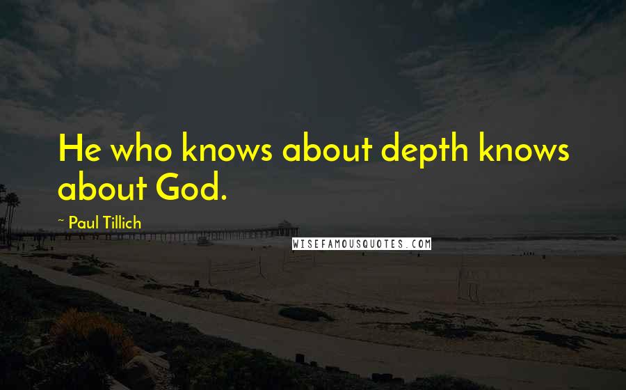 Paul Tillich Quotes: He who knows about depth knows about God.