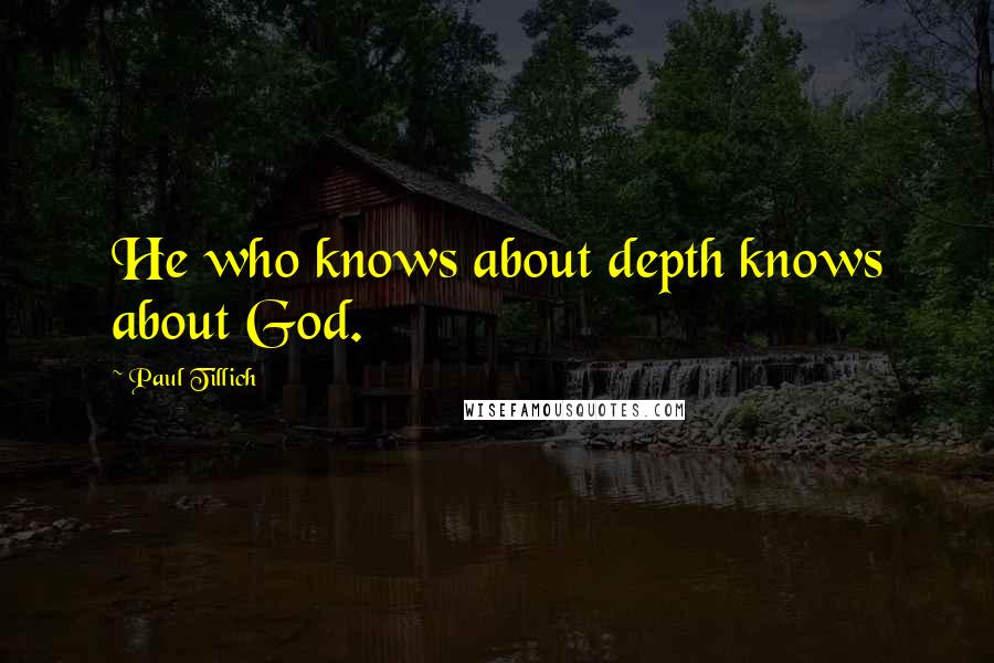 Paul Tillich Quotes: He who knows about depth knows about God.