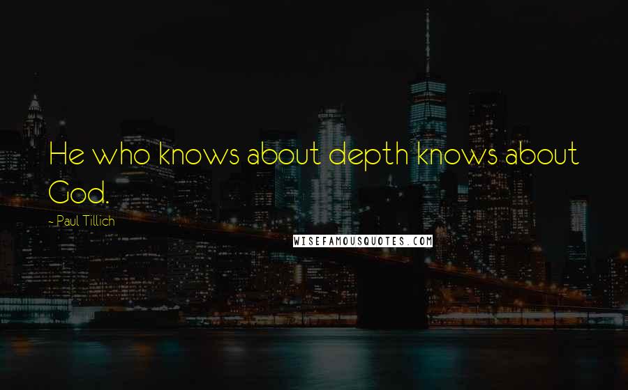 Paul Tillich Quotes: He who knows about depth knows about God.