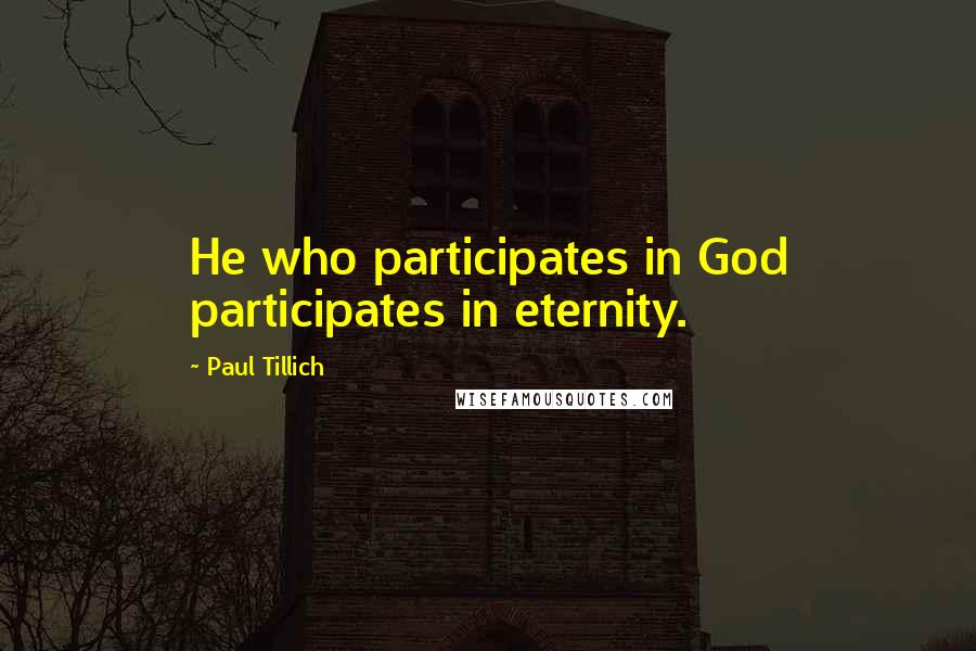 Paul Tillich Quotes: He who participates in God participates in eternity.