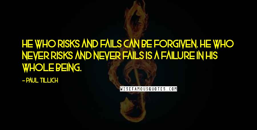 Paul Tillich Quotes: He who risks and fails can be forgiven. He who never risks and never fails is a failure in his whole being.