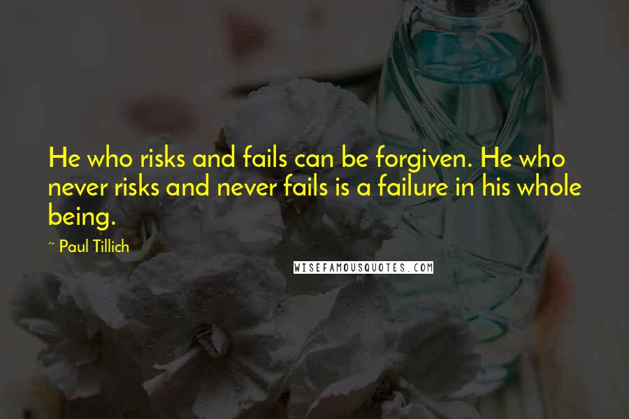 Paul Tillich Quotes: He who risks and fails can be forgiven. He who never risks and never fails is a failure in his whole being.