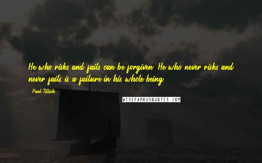 Paul Tillich Quotes: He who risks and fails can be forgiven. He who never risks and never fails is a failure in his whole being.